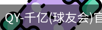 QY-千亿(球友会)官方网站